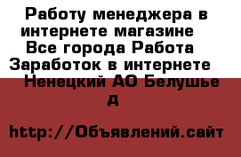 Работу менеджера в интернете магазине. - Все города Работа » Заработок в интернете   . Ненецкий АО,Белушье д.